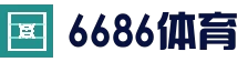 6686体育 (中国)官方网站 - 6686 SPORTS