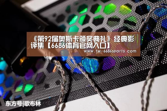 《第92届奥斯卡颁奖典礼》经典影评集【6686体育官网入口】(图2) 6686体育官网