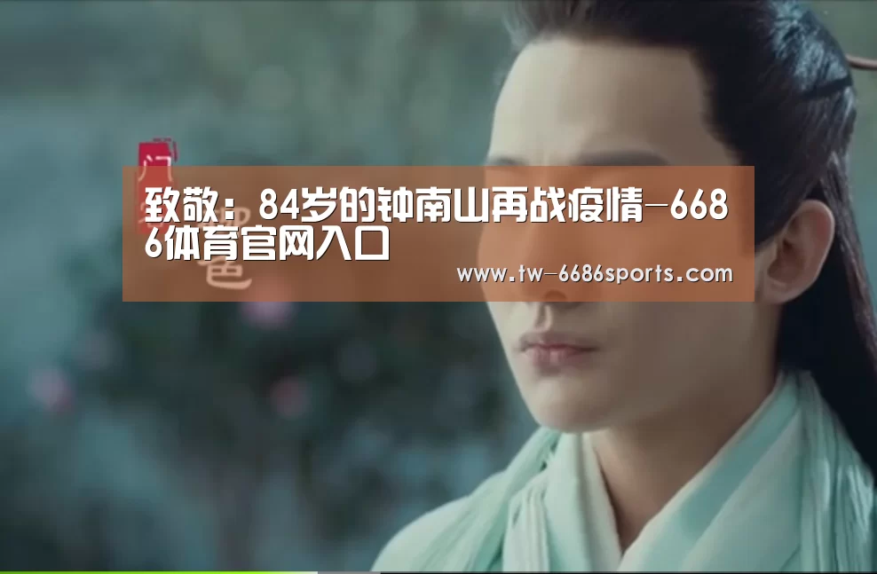 致敬:84岁的钟南山再战疫情-6686体育官网入口(图2) 6686体育
