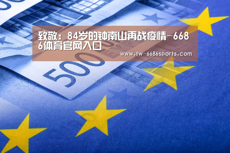 致敬:84岁的钟南山再战疫情-6686体育官网入口(图4) 6686体育官网